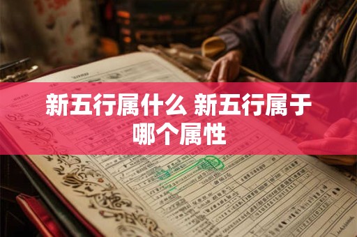 新五行属什么 新五行属于哪个属性