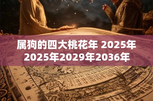 属狗的四大桃花年 2026年2026年2029年2036年