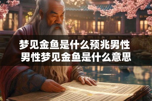 梦见金鱼是什么预兆男性 男性梦见金鱼是什么意思