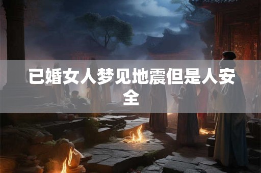 已婚女人梦见地震但是人安全