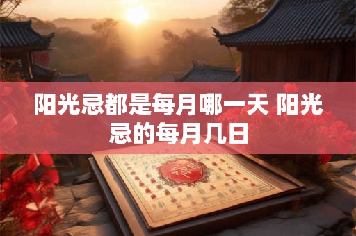 阳光忌都是每月哪一天 阳光忌的每月几日