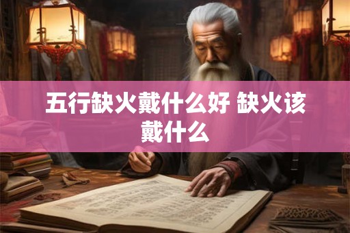 五行缺火戴什么好 缺火该戴什么