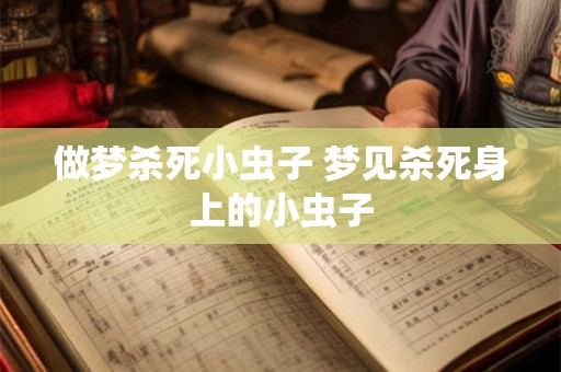 做梦杀死小虫子 梦见杀死身上的小虫子