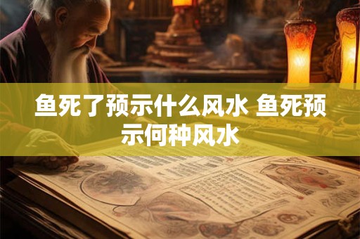 鱼死了预示什么风水 鱼死预示何种风水
