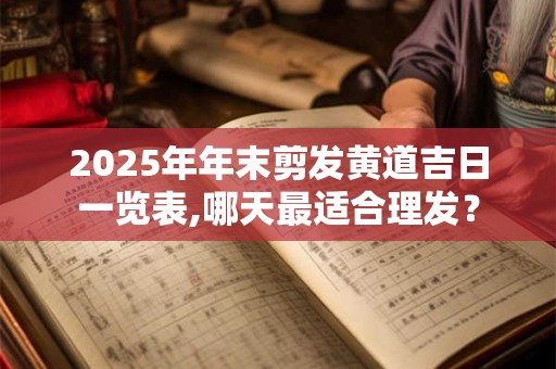 2025年年末剪发黄道吉日一览表,哪天最适合理发？