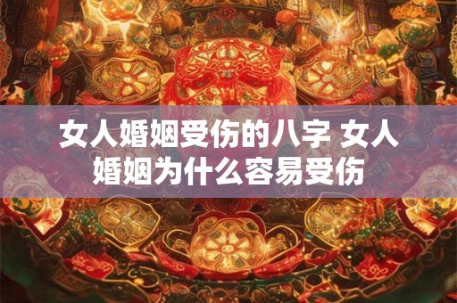 女人婚姻受伤的八字 女人婚姻为什么容易受伤