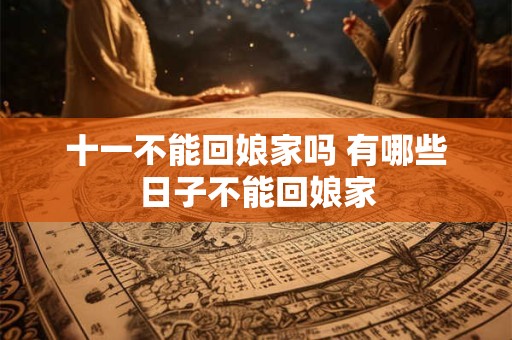 十一不能回娘家吗 有哪些日子不能回娘家