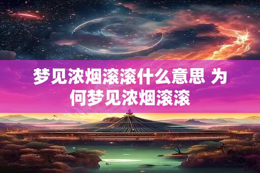 梦见浓烟滚滚什么意思 为何梦见浓烟滚滚