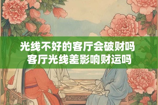 光线不好的客厅会破财吗 客厅光线差影响财运吗