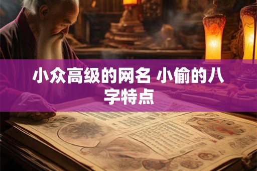 小众高级的网名 小偷的八字特点 小众高级的网名 小偷的八字特点