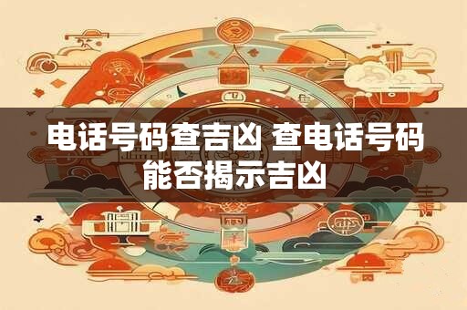 电话号码查吉凶 查电话号码能否揭示吉凶