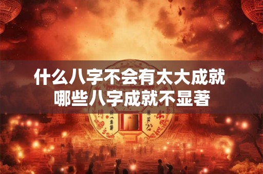 什么八字不会有太大成就 哪些八字成就不显著