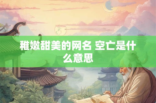 稚嫩甜美的网名 空亡是什么意思