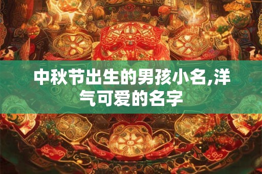 中秋节出生的男孩小名,洋气可爱的名字