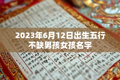 2023年6月12日出生五行不缺男孩女孩名字