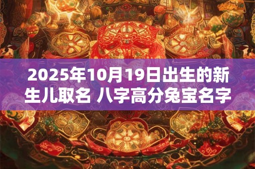 2025年10月19日出生的新生儿取名 八字高分兔宝名字
