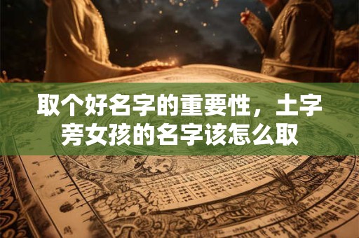 取个好名字的重要性，土字旁女孩的名字该怎么取