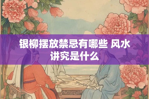 银柳摆放禁忌有哪些 风水讲究是什么
