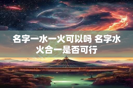 名字一水一火可以吗 名字水火合一是否可行