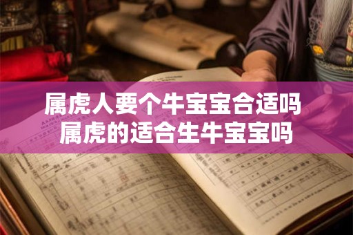 属虎人要个牛宝宝合适吗 属虎的适合生牛宝宝吗