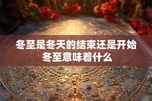 冬至是冬天的结束还是开始 冬至意味着什么
