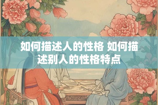 如何描述人的性格 如何描述别人的性格特点