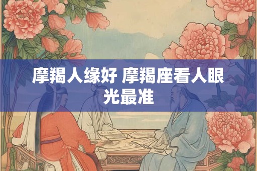 摩羯人缘好 摩羯座看人眼光最准