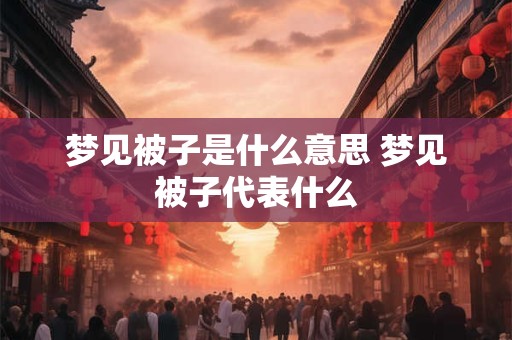梦见被子是什么意思 梦见被子代表什么