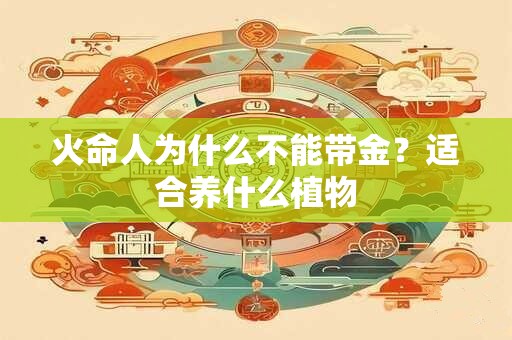 火命人为什么不能带金?适合养什么植物 火命人为什么不能带金?适合养什么植物
