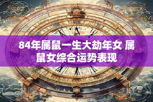 84年属鼠一生大劫年女 属鼠女综合运势表现