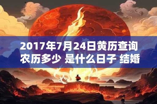 2017年7月24日黄历查询 农历多少 是什么日子 结婚吉时
