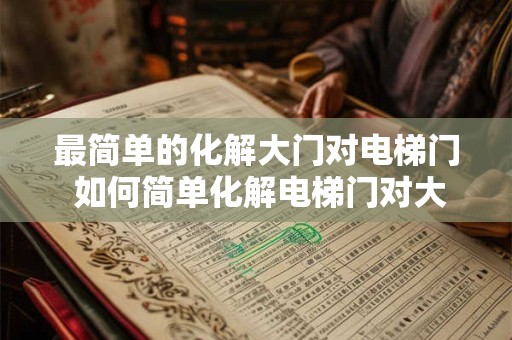 最简单的化解大门对电梯门 如何简单化解电梯门对大门的影响