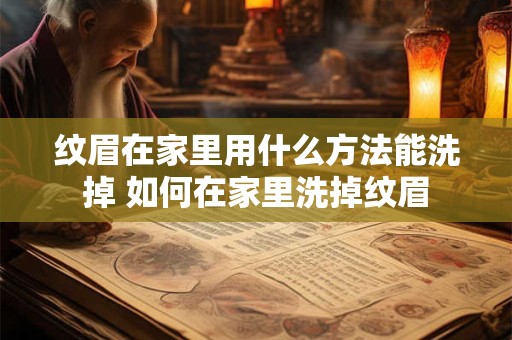 纹眉在家里用什么方法能洗掉 如何在家里洗掉纹眉