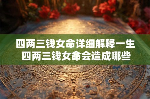 四两三钱女命详细解释一生 四两三钱女命会造成哪些影响