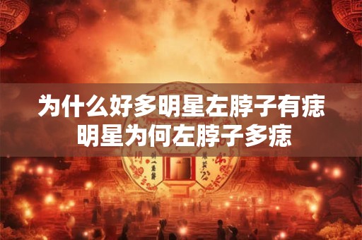 为什么好多明星左脖子有痣 明星为何左脖子多痣