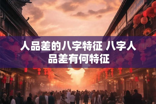 人品差的八字特征 八字人品差有何特征