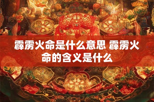 霹雳火命是什么意思 霹雳火命的含义是什么