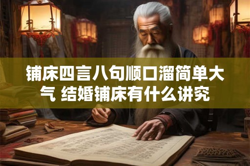 铺床四言八句顺口溜简单大气 结婚铺床有什么讲究