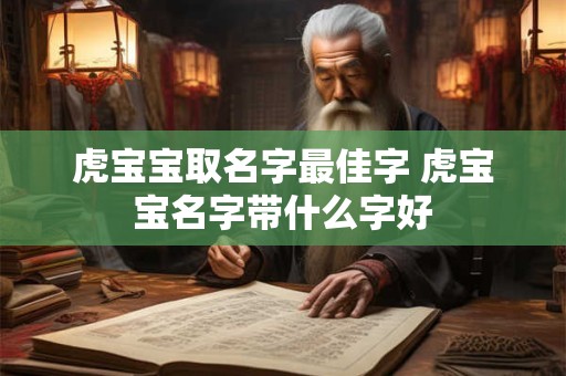 虎宝宝取名字最佳字 虎宝宝名字带什么字好