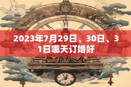 2023年7月29日、30日、31日哪天订婚好