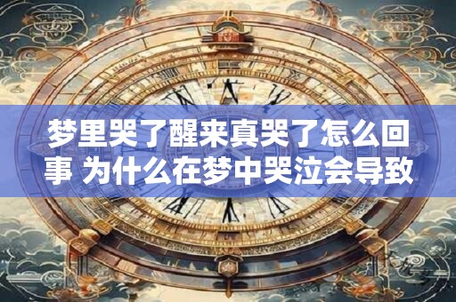 梦里哭了醒来真哭了怎么回事 为什么在梦中哭泣会导致现实中哭出声