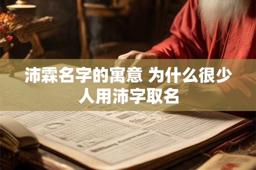 沛霖名字的寓意 为什么很少人用沛字取名 沛霖名字的寓意 为什么很少人用沛字取名