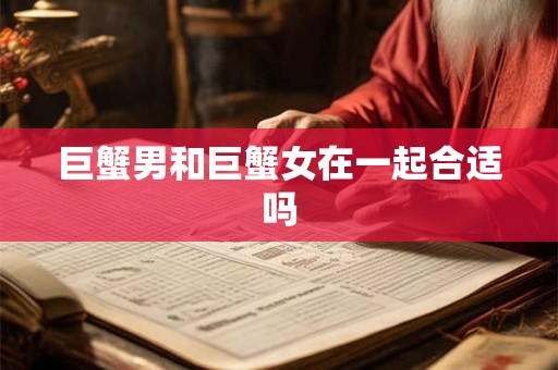 巨蟹男和巨蟹女在一起合适吗