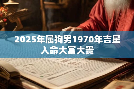 2025年属狗男1970年吉星入命大富大贵