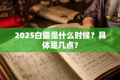 2025白露是什么时候？具体是几点？