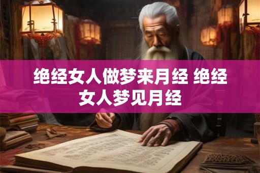 绝经女人做梦来月经 绝经女人梦见月经