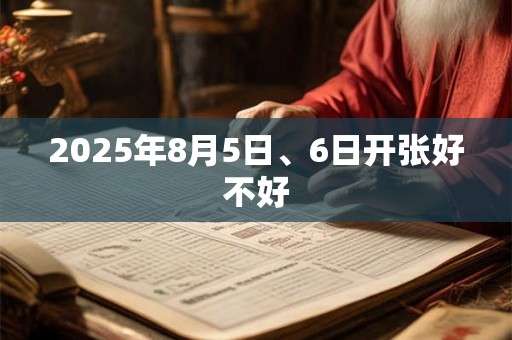 2025年8月5日、6日开张好不好