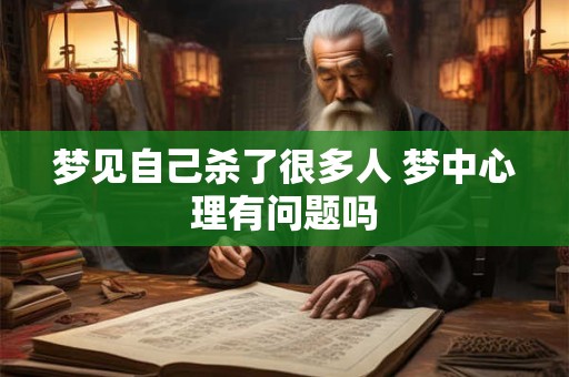 梦见自己杀了很多人 梦中心理有问题吗