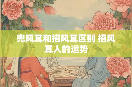 兜风耳和招风耳区别 招风耳人的运势