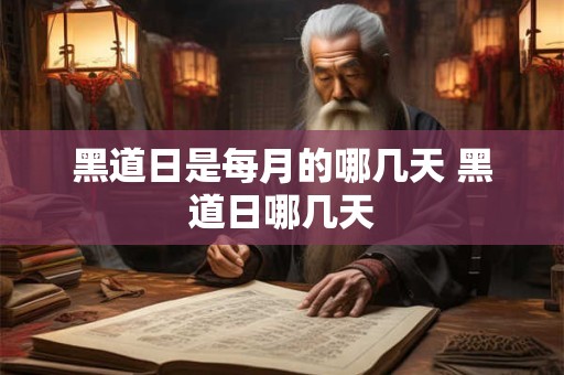 黑道日是每月的哪几天 黑道日哪几天